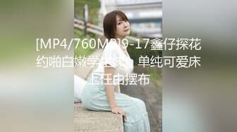 [MP4/760MB]9-17鑫仔探花约啪白嫩学生妹，单纯可爱床上任由摆布