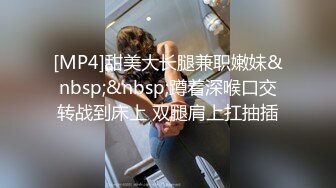 [MP4]甜美大长腿兼职嫩妹&nbsp;&nbsp;蹲着深喉口交转战到床上 双腿肩上扛抽插