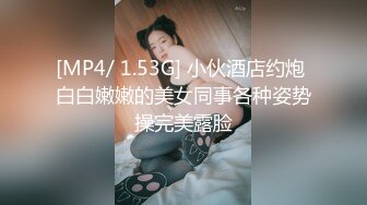 [MP4/ 1.53G] 小伙酒店约炮 白白嫩嫩的美女同事各种姿势操完美露脸