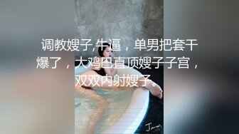 调教嫂子,牛逼，单男把套干爆了，大鸡巴直顶嫂子子宫，双双内射嫂子。