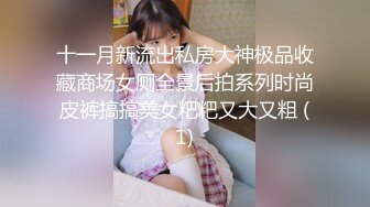 十一月新流出私房大神极品收藏商场女厕全景后拍系列时尚皮裤搞搞美女粑粑又大又粗 (1)