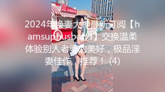 2024年换妻大神最新订阅【hamsuphusband】交换温柔体验别人老婆的美好，极品淫妻佳作，推荐！ (4)