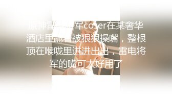 原神雷电将军coser在某奢华酒店里跪着被狠狠操嘴，整根顶在喉咙里进进出出，雷电将军的嘴可太好用了