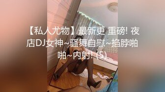 【私人尤物】最新更 重磅! 夜店DJ女神~骚舞自慰~掐脖啪啪~内射! (5)