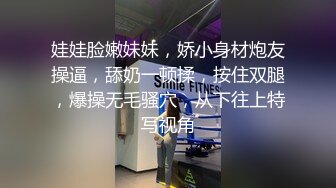 娃娃脸嫩妹妹，娇小身材炮友操逼，舔奶一顿揉，按住双腿，爆操无毛骚穴，从下往上特写视角