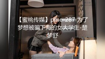 【蜜桃传媒】pme-287 为了梦想被骗下海的女大学生-楚梦舒