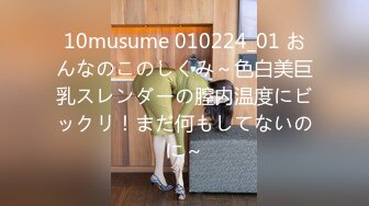 10musume 010224_01 おんなのこのしくみ～色白美巨乳スレンダーの膣内温度にビックリ！まだ何もしてないのに～