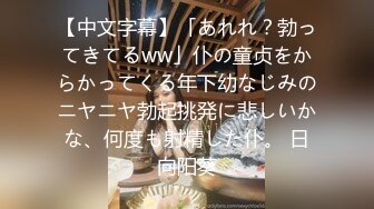 【中文字幕】「あれれ？勃ってきてるww」仆の童贞をからかってくる年下幼なじみのニヤニヤ勃起挑発に悲しいかな、何度も射精した仆。 日向阳葵