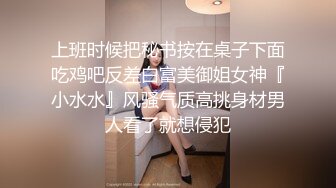 上班时候把秘书按在桌子下面吃鸡吧反差白富美御姐女神『小水水』风骚气质高挑身材男人看了就想侵犯