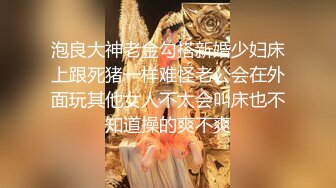 泡良大神老金勾搭新婚少妇床上跟死猪一样难怪老公会在外面玩其他女人不太会叫床也不知道操的爽不爽