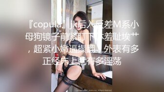 『copula』jk后入反差M系小母狗镜子前紧盯下体羞耻埃艹，超紧小嫩逼操翻，外表有多正经床上就有多淫荡