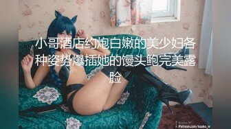 小哥酒店约炮白嫩的美少妇各种姿势爆插她的馒头鲍完美露脸