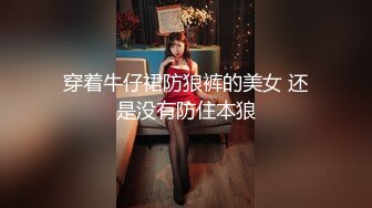 穿着牛仔裙防狼裤的美女 还是没有防住本狼