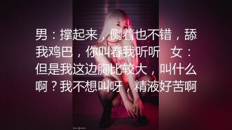 男：撑起来，侧着也不错，舔我鸡巴，你叫春我听听   女：但是我这边胸比较大，叫什么啊？我不想叫呀，精液好苦啊