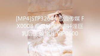 [MP4]STP32644 放浪传媒 FX0008 痴汉导演胁迫奸淫巨乳助理 姚宛儿 VIP0600