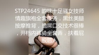 STP24645 韵味十足骚女技师情趣旗袍全套服务，黑丝美腿按摩推背，撸屌口交技术很棒，开档内裤骑坐套弄，扶着屁股后入