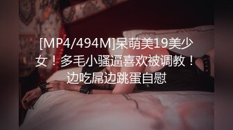 [MP4/494M]呆萌美19美少女！多毛小骚逼喜欢被调教！边吃屌边跳蛋自慰