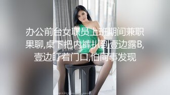 办公前台女职员上班期间兼职果聊,桌下把内裤扒到壹边露B,壹边盯着门口,怕同事发现