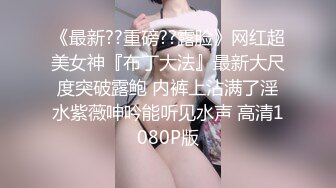 《最新??重磅??露脸》网红超美女神『布丁大法』最新大尺度突破露鲍 内裤上沾满了淫水紫薇呻吟能听见水声 高清1080P版