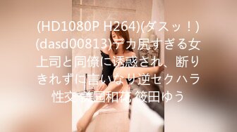 (HD1080P H264)(ダスッ！)(dasd00813)デカ尻すぎる女上司と同僚に诱惑され、断りきれずに言いなり逆セクハラ性交 美园和花 筱田ゆう