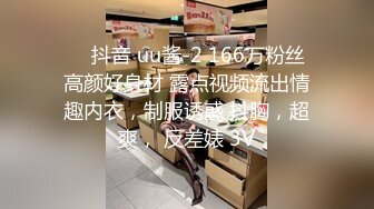 ❤️抖音 uu酱-2 166万粉丝 高颜好身材 露点视频流出情趣内衣，制服诱惑 抖胸，超爽， 反差婊 3V