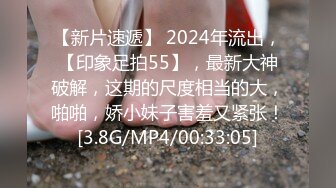 【新片速遞】 2024年流出，【印象足拍55】，最新大神破解，这期的尺度相当的大，啪啪，娇小妹子害羞又紧张！[3.8G/MP4/00:33:05]