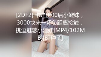 [2DF2] 卡哇伊00后小嫩妹，3000块来一场负距离接触，挑逗魅惑小淫娃[MP4/102MB][BT种子]