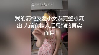 我的清纯反差小女友完整版流出 人前女神人后母狗的真实面目