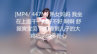 [MP4/ 447M] 熟女妈妈 我坐在上面干一炮好不好 啊啊 舒服爽宝贝 妈妈看到儿子的大鸡吧笑的多开心