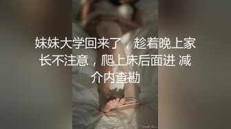 妹妹大学回来了，趁着晚上家长不注意，爬上床后面进 减介内查勘