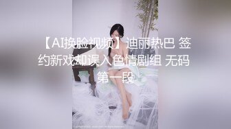 【AI换脸视频】迪丽热巴 签约新戏却误入色情剧组 无码 第一段