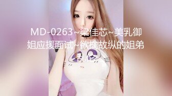 MD-0263~梁佳芯~美乳御姐应援面试~欲擒故纵的姐弟乱伦