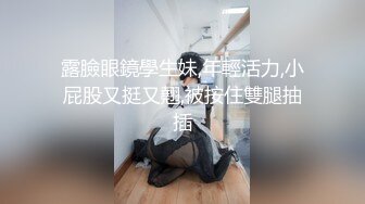 露臉眼鏡學生妹,年輕活力,小屁股又挺又翹,被按住雙腿抽插