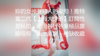 妳的女神有錢人的母狗！推特富二代【上海大少爺】訂閱性愛私拍，約炮各行各業極品露臉母狗，人生贏家～稀缺收藏3 (7)