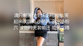 清纯制服学生妹吃鸡啪啪 笑起来很甜美 小娇乳 多水小粉穴 被各种无套输出 颜射吃精