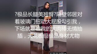 ?极品长腿美翘臀?隔壁邻居对着玻璃门扭动大屁股勾引我，下场就是被我的大肉棒无情抽插，天花板级极品身材尤物