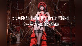 北京刚毕业的理工女口活棒棒哒-黑人-舒服-马尾