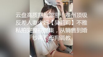 云盘高质露脸泄密！泰州顶级反差人妻少妇【吴莉莉】不雅私拍完整视图集，从销售到婚纱再到母狗调教