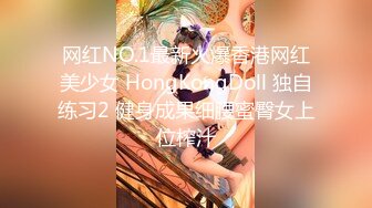 网红NO.1最新火爆香港网红美少女 HongKongDoll 独自练习2 健身成果细腰蜜臀女上位榨汁