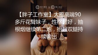 【胖子工作室】大圈高端90多斤花臂妹子，性格超好，抽根烟继续第二炮，抬起双腿持续输出