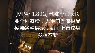 [MP4/ 1.89G] 丝袜高跟大长腿全程露脸，无毛白虎逼极品模特各种展示，奶子上有纹身发骚不断