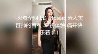 -火爆全网 ED Mosaic 素人美容师的首次 3P初体验 痛并快乐着 (1)