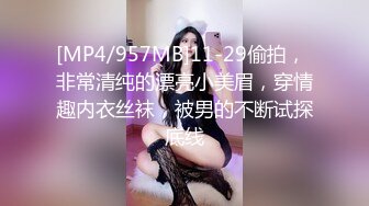 [MP4/957MB]11-29偷拍， 非常清纯的漂亮小美眉，穿情趣内衣丝袜，被男的不断试探底线