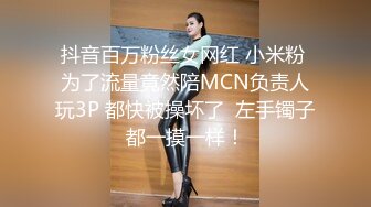 抖音百万粉丝女网红 小米粉 为了流量竟然陪MCN负责人玩3P 都快被操坏了  左手镯子都一摸一样！