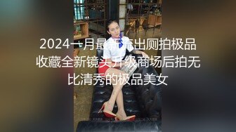 2024一月最新流出厕拍极品收藏全新镜头升级商场后拍无比清秀的极品美女