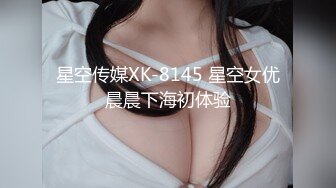 星空传媒XK-8145 星空女优晨晨下海初体验