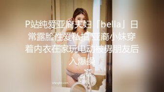 P站纯爱亚裔夫妇「bella」日常露脸性爱私拍 亚裔小妹穿着内衣在家玩电动被男朋友后入爆操