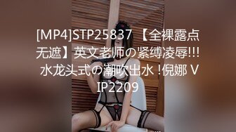 [MP4]STP25837 【全裸露点无遮】英文老师の紧缚凌辱!!! 水龙头式の潮吹出水 !倪娜 VIP2209