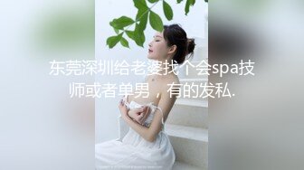 东莞深圳给老婆找个会spa技师或者单男，有的发私.