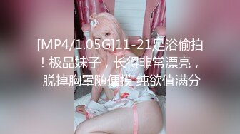 [MP4/1.05G]11-21足浴偷拍！极品妹子，长得非常漂亮， 脱掉胸罩随便摸 纯欲值满分